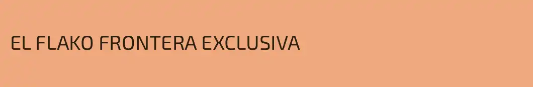 EL FLAKO FRONTERA EXCLUSIVA